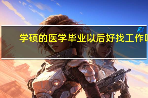 学硕的医学毕业以后好找工作吗