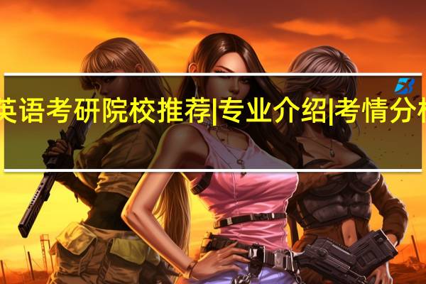学科英语考研院校推荐 |专业介绍|考情分析|院校推荐
