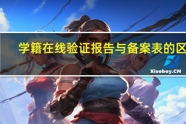 学籍在线验证报告与备案表的区别