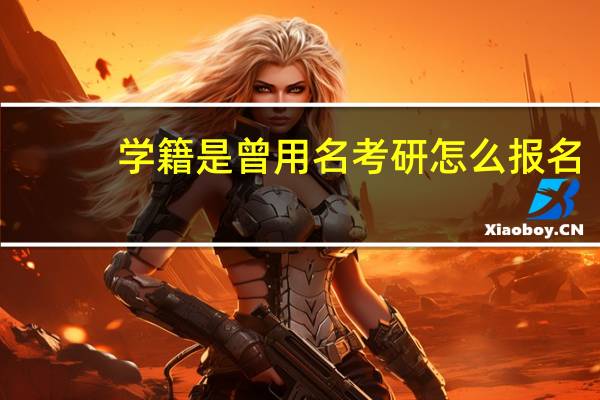学籍是曾用名考研怎么报名