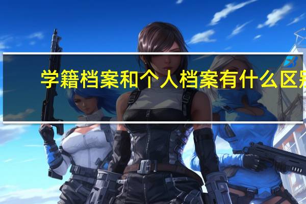 学籍档案和个人档案有什么区别