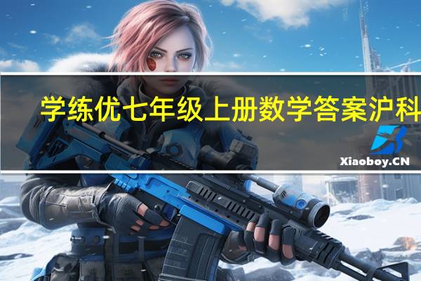 学练优七年级上册数学答案沪科版（学练优七年级上册数学答案）