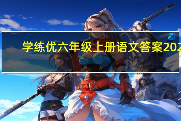 学练优六年级上册语文答案2021（学练优六年级上册语文答案2020）