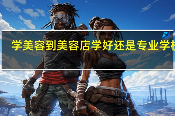 学美容到美容店学好还是专业学校学
