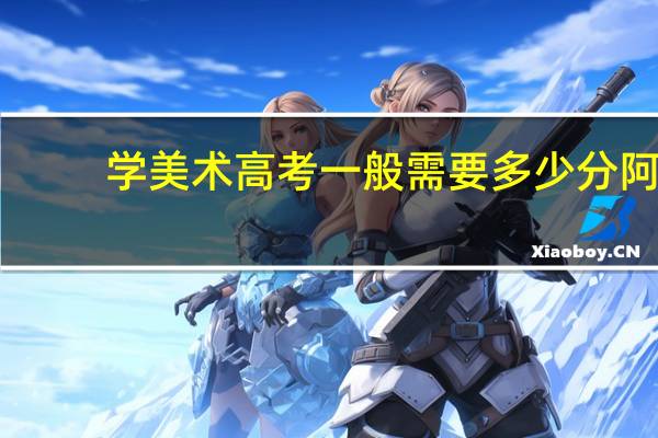 学美术高考一般需要多少分阿