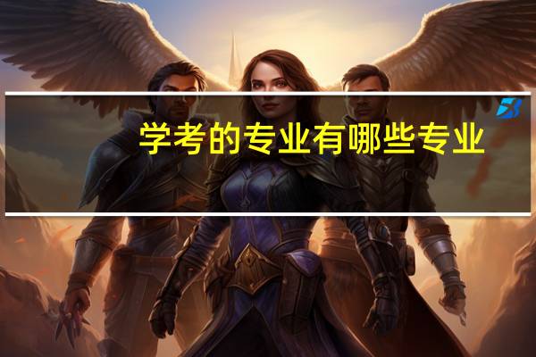 学考的专业有哪些专业