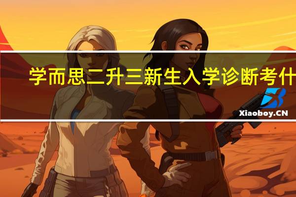 学而思二升三新生入学诊断考什么