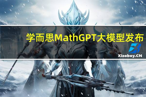 学而思MathGPT大模型发布：将在学习机上落地AI能力应用