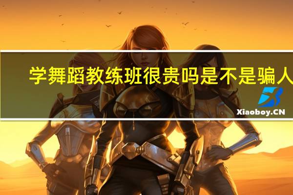 学舞蹈教练班很贵吗 是不是骗人的