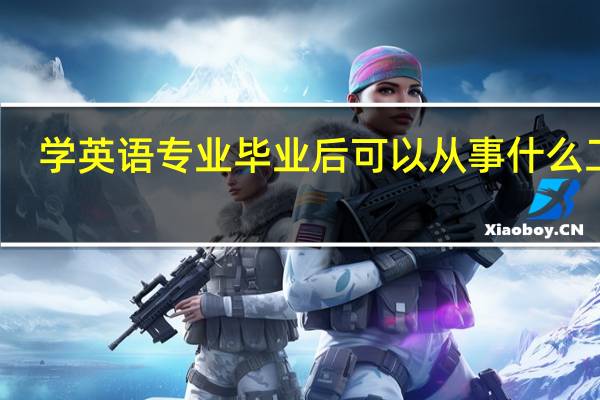 学英语专业毕业后可以从事什么工作,有前途吗