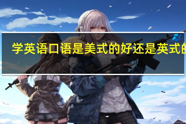 学英语口语是美式的好还是英式的好
