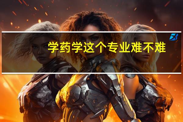 学药学这个专业难不难