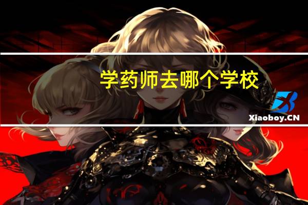 学药师去哪个学校