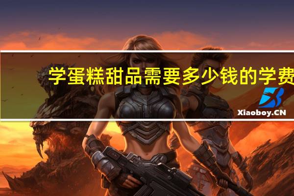 学蛋糕甜品需要多少钱的学费