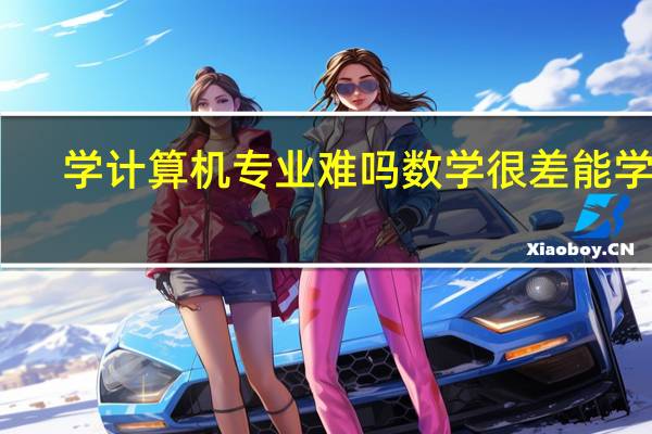 学计算机专业难吗 数学很差能学吗