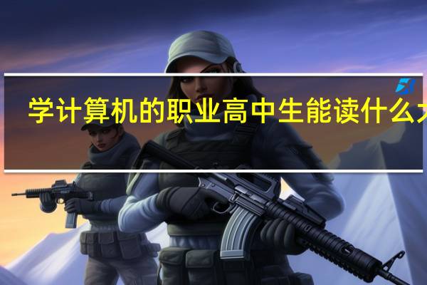学计算机的职业高中生能读什么大学