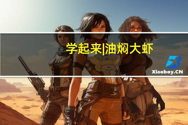 学起来|油焖大虾，姐妹和小朋友的最爱