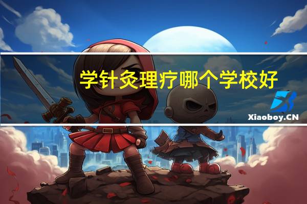 学针灸理疗哪个学校好，中医哪个学校好