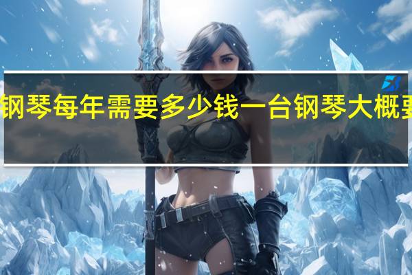 学钢琴每年需要多少钱 一台钢琴大概要多少钱