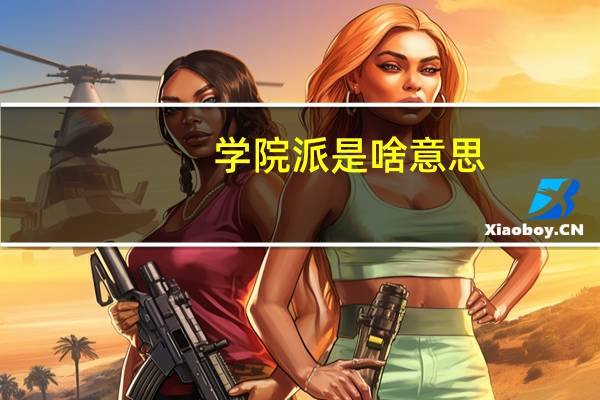 学院派是啥意思（学院派是什么意思）