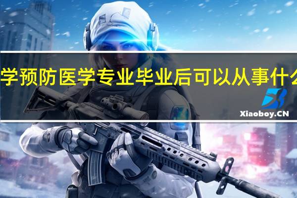 学预防医学专业毕业后可以从事什么工作,有前途吗