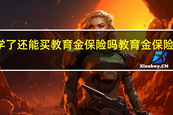 孩子上中学了还能买教育金保险吗教育金保险适合中学生买吗