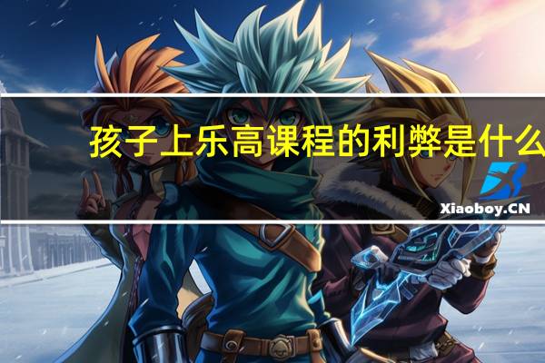 孩子上乐高课程的利弊是什么