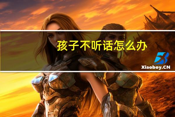 孩子不听话怎么办