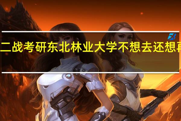 孩子二战考研东北林业大学不想去还想再考值得吗