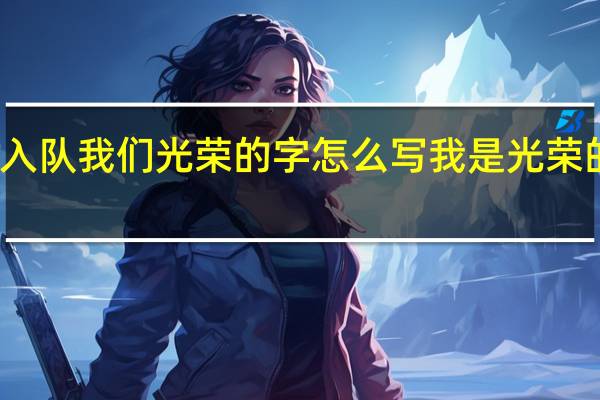 孩子入队我们光荣的字怎么写 我是光荣的少先队员