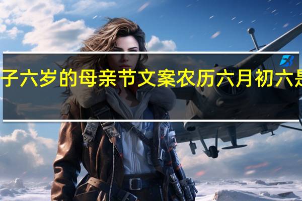 孩子六岁的母亲节文案 农历六月初六是母亲节