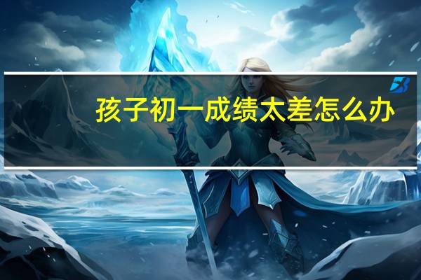 孩子初一成绩太差怎么办
