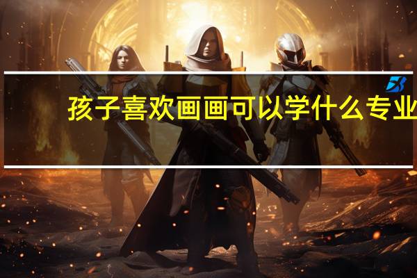 孩子喜欢画画可以学什么专业