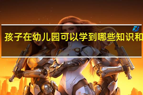 孩子在幼儿园可以学到哪些知识和技能