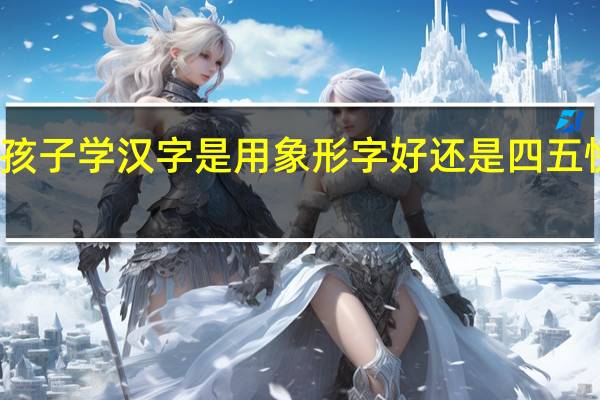 孩子学汉字是用象形字好还是四五快读好
