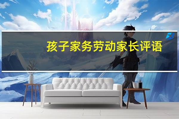 孩子家务劳动家长评语（孩子做家务家长感言）