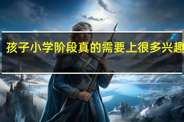 孩子小学阶段真的需要上很多兴趣班吗