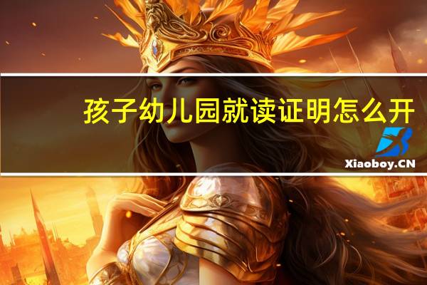 孩子幼儿园就读证明怎么开