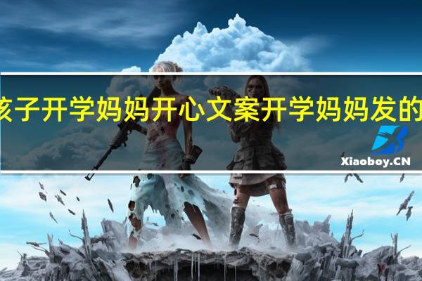 孩子开学妈妈开心文案 开学妈妈发的朋友圈