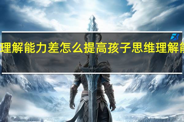 孩子思维理解能力差怎么提高孩子思维理解能力差如何提高