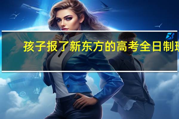 孩子报了新东方的高考全日制班,管理的怎么样