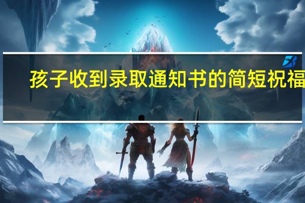 孩子收到录取通知书的简短祝福语