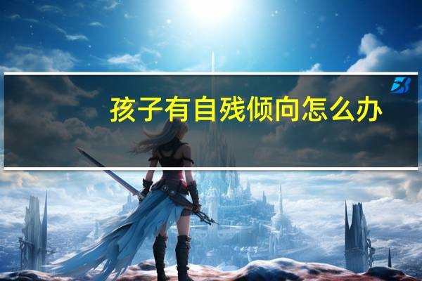 孩子有自残倾向怎么办？