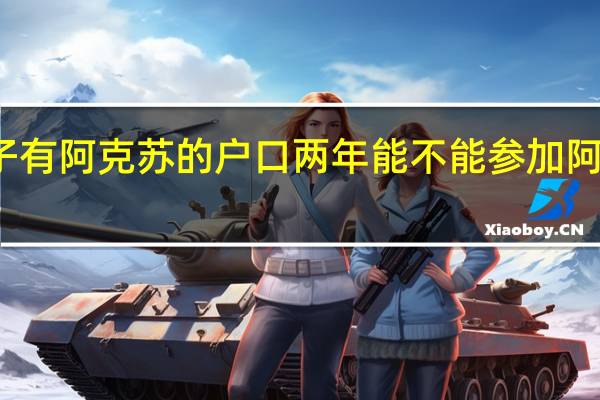 孩子有阿克苏的户口两年能不能参加阿克苏高考