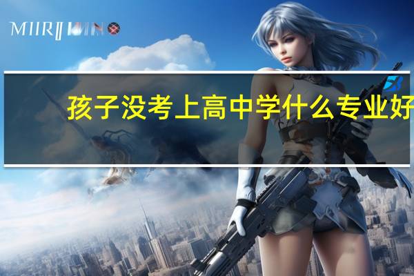 孩子没考上高中学什么专业好