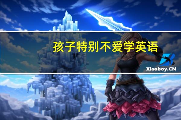 孩子特别不爱学英语，你会如何告诉孩子英语的重要性