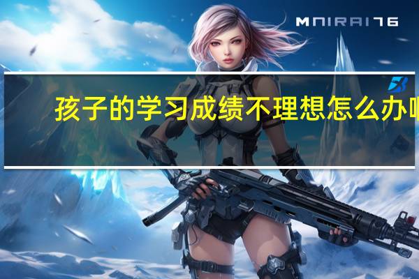 孩子的学习成绩不理想怎么办啊