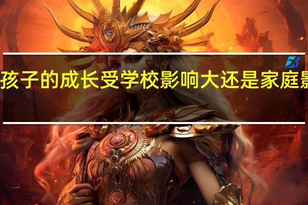 孩子的成长受学校影响大还是家庭影响大