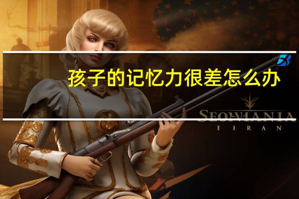 孩子的记忆力很差怎么办