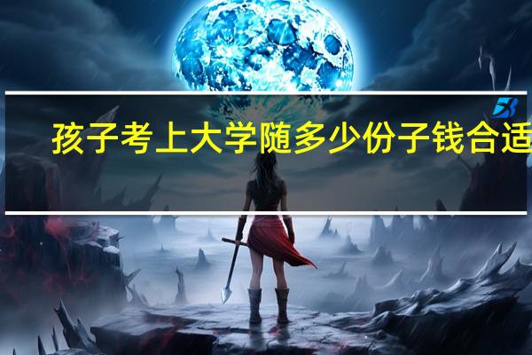 孩子考上大学随多少份子钱合适呢